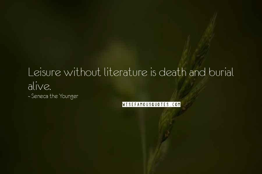 Seneca The Younger Quotes: Leisure without literature is death and burial alive.