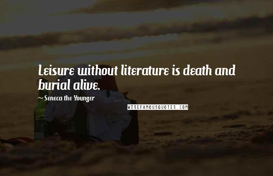 Seneca The Younger Quotes: Leisure without literature is death and burial alive.