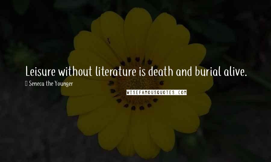 Seneca The Younger Quotes: Leisure without literature is death and burial alive.