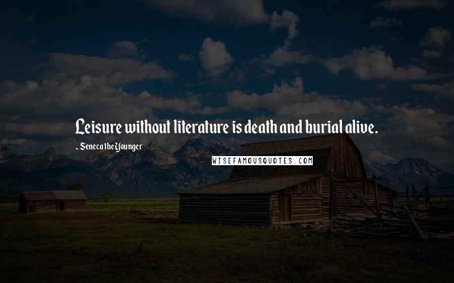 Seneca The Younger Quotes: Leisure without literature is death and burial alive.