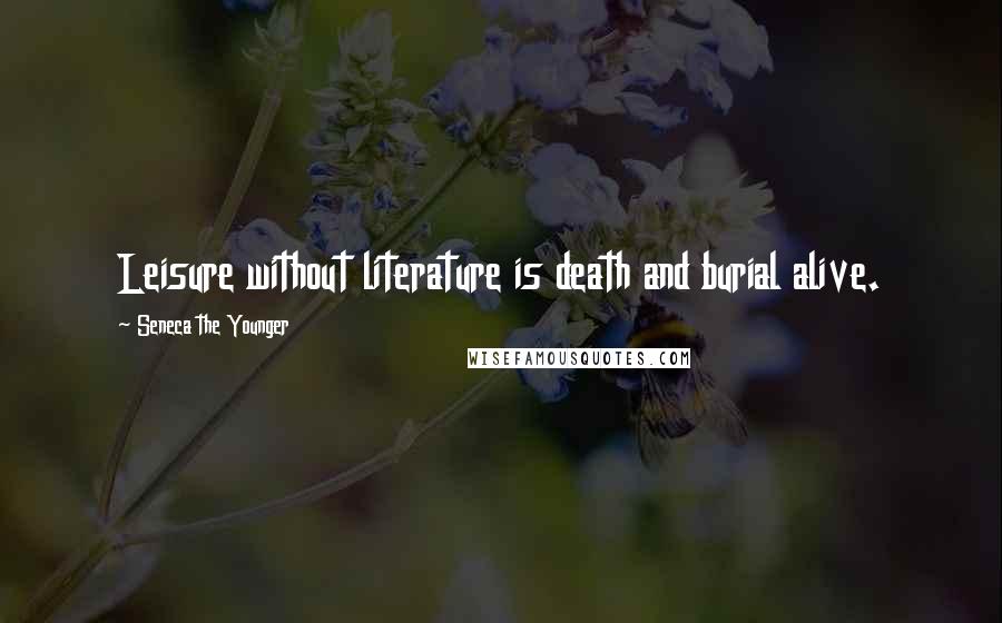 Seneca The Younger Quotes: Leisure without literature is death and burial alive.