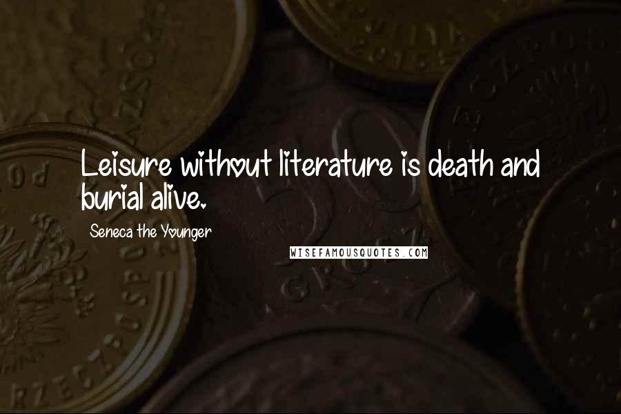 Seneca The Younger Quotes: Leisure without literature is death and burial alive.