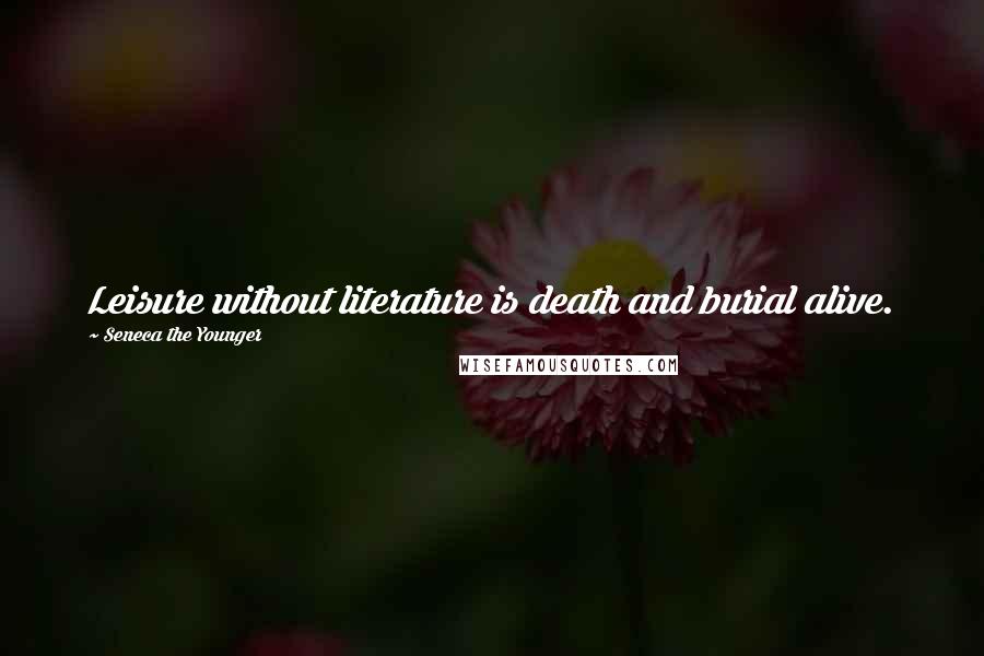 Seneca The Younger Quotes: Leisure without literature is death and burial alive.