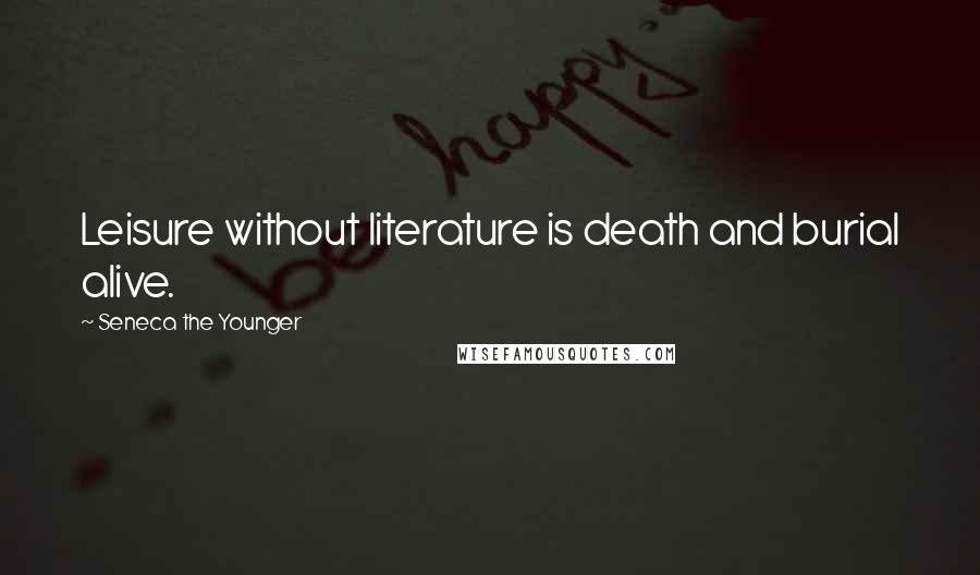 Seneca The Younger Quotes: Leisure without literature is death and burial alive.