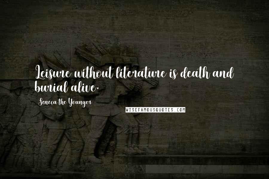 Seneca The Younger Quotes: Leisure without literature is death and burial alive.