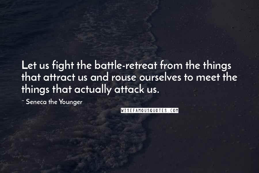 Seneca The Younger Quotes: Let us fight the battle-retreat from the things that attract us and rouse ourselves to meet the things that actually attack us.