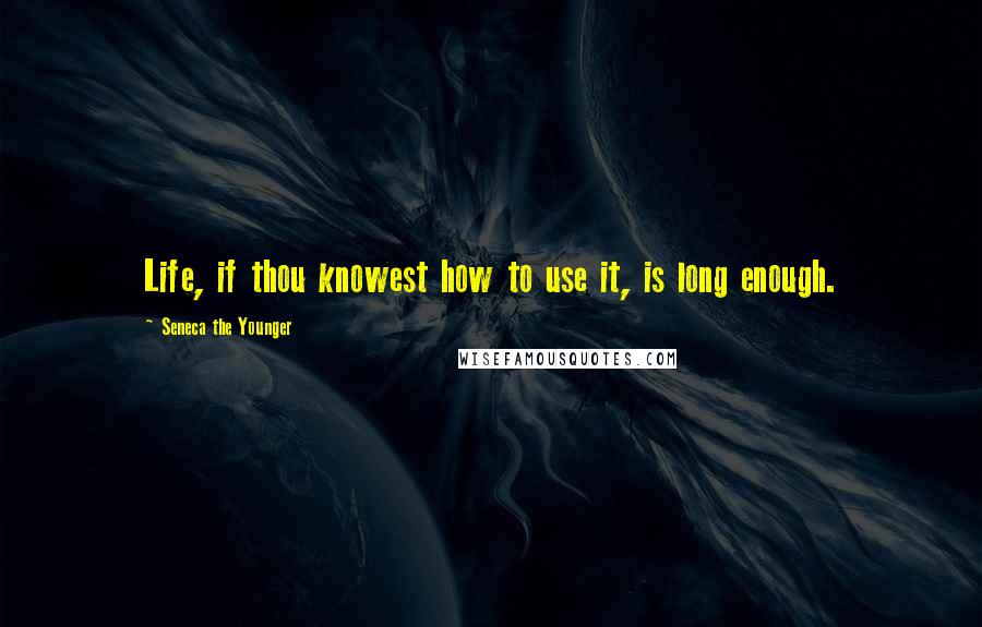 Seneca The Younger Quotes: Life, if thou knowest how to use it, is long enough.