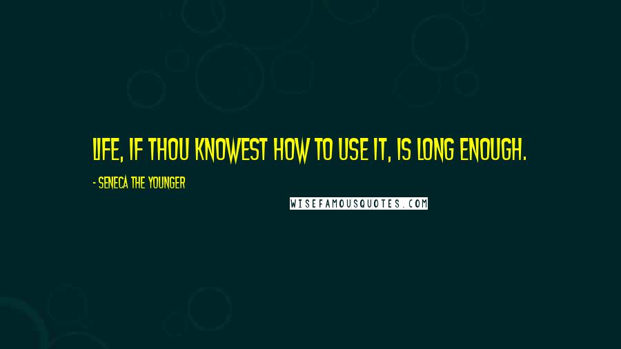 Seneca The Younger Quotes: Life, if thou knowest how to use it, is long enough.