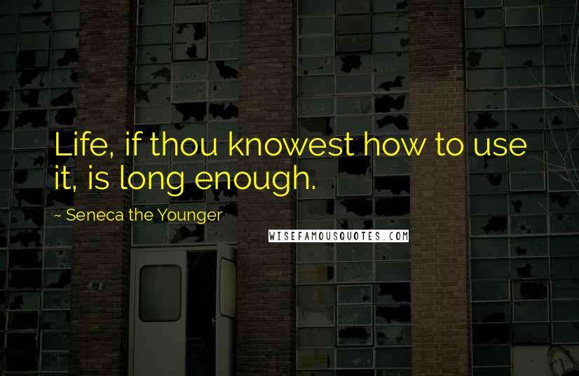 Seneca The Younger Quotes: Life, if thou knowest how to use it, is long enough.