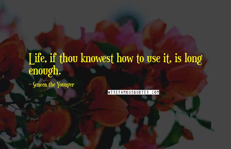 Seneca The Younger Quotes: Life, if thou knowest how to use it, is long enough.