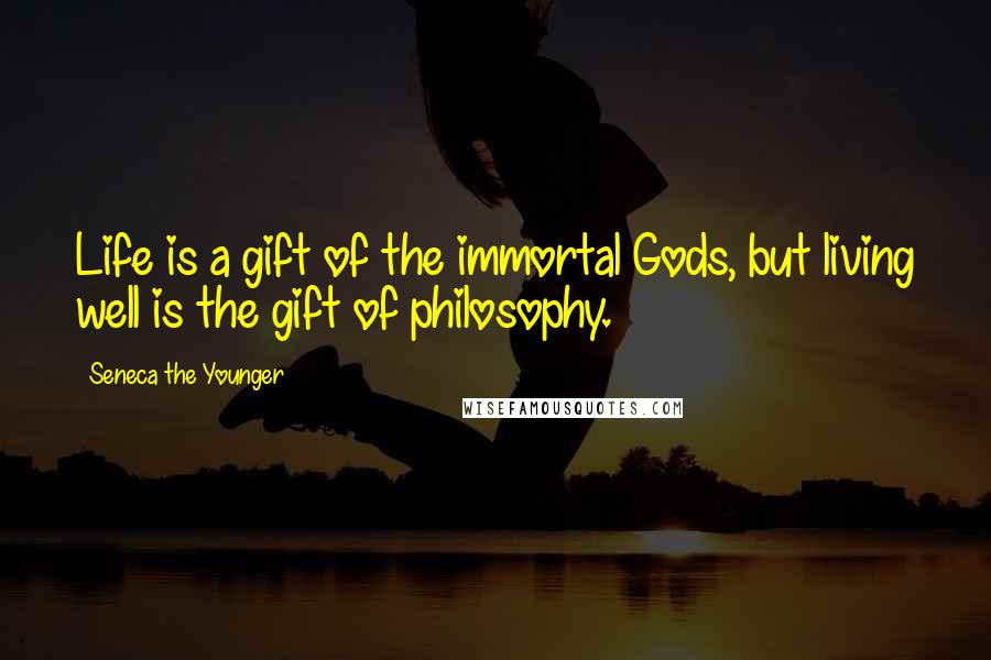 Seneca The Younger Quotes: Life is a gift of the immortal Gods, but living well is the gift of philosophy.