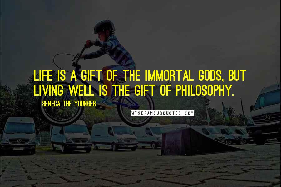 Seneca The Younger Quotes: Life is a gift of the immortal Gods, but living well is the gift of philosophy.