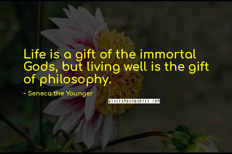 Seneca The Younger Quotes: Life is a gift of the immortal Gods, but living well is the gift of philosophy.