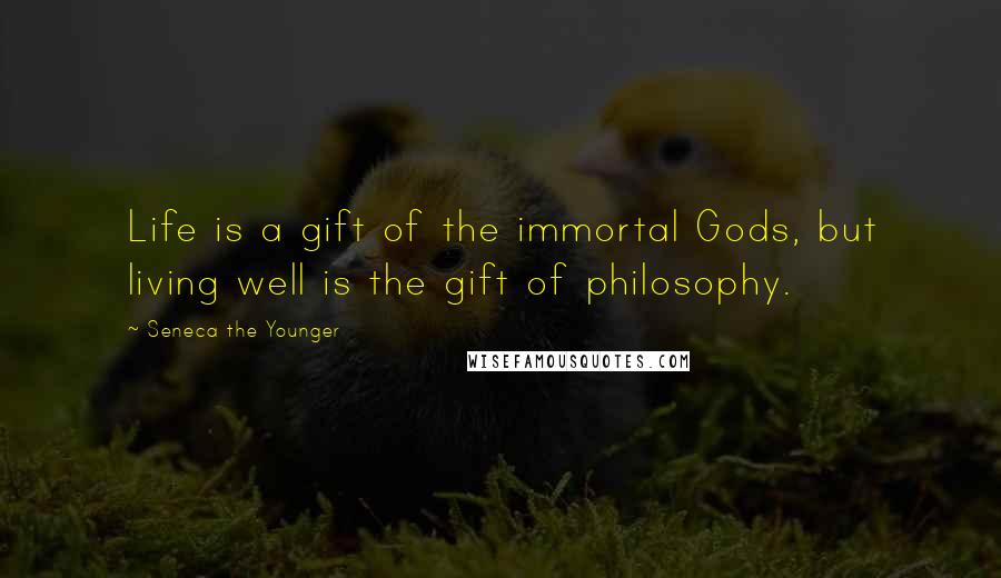Seneca The Younger Quotes: Life is a gift of the immortal Gods, but living well is the gift of philosophy.