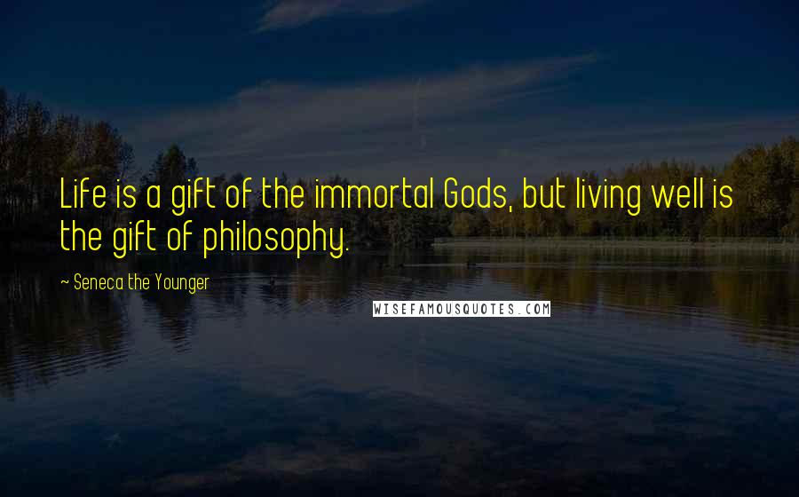 Seneca The Younger Quotes: Life is a gift of the immortal Gods, but living well is the gift of philosophy.