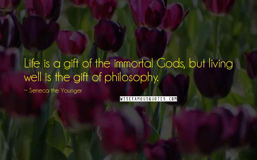 Seneca The Younger Quotes: Life is a gift of the immortal Gods, but living well is the gift of philosophy.
