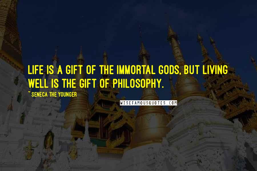 Seneca The Younger Quotes: Life is a gift of the immortal Gods, but living well is the gift of philosophy.