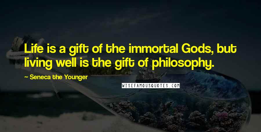 Seneca The Younger Quotes: Life is a gift of the immortal Gods, but living well is the gift of philosophy.