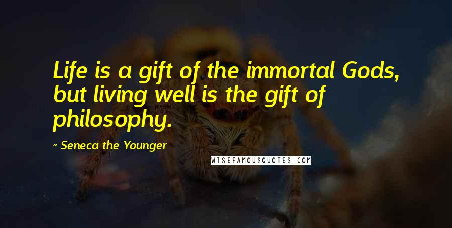 Seneca The Younger Quotes: Life is a gift of the immortal Gods, but living well is the gift of philosophy.