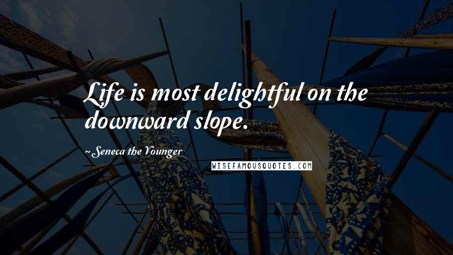 Seneca The Younger Quotes: Life is most delightful on the downward slope.