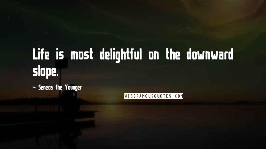 Seneca The Younger Quotes: Life is most delightful on the downward slope.