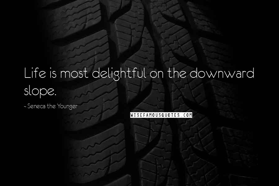 Seneca The Younger Quotes: Life is most delightful on the downward slope.