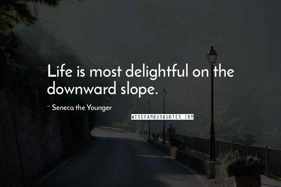 Seneca The Younger Quotes: Life is most delightful on the downward slope.