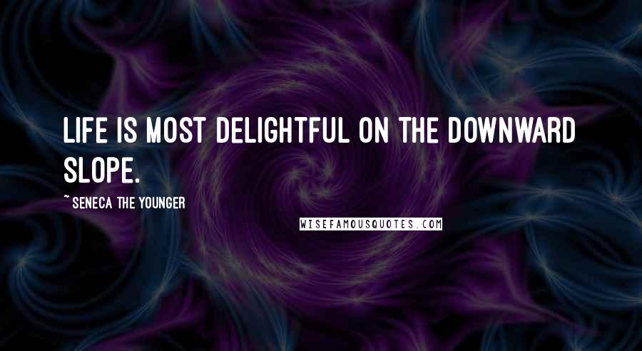 Seneca The Younger Quotes: Life is most delightful on the downward slope.