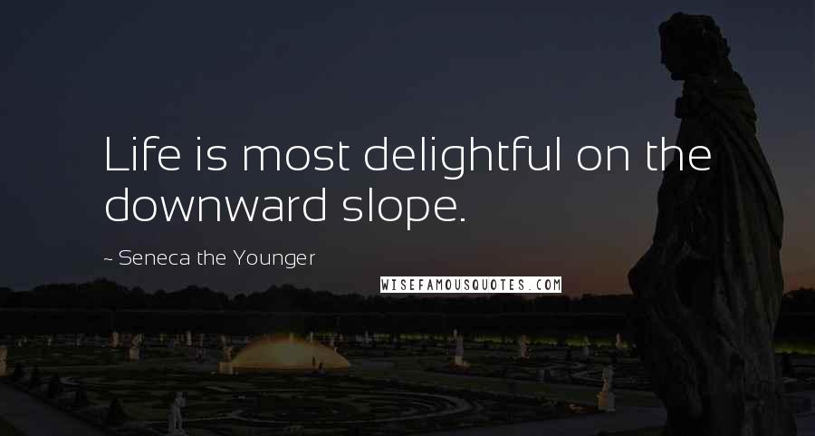 Seneca The Younger Quotes: Life is most delightful on the downward slope.
