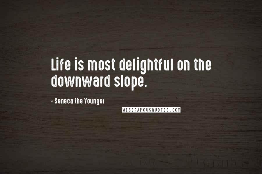 Seneca The Younger Quotes: Life is most delightful on the downward slope.