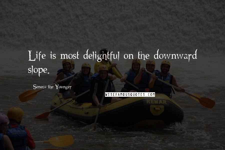 Seneca The Younger Quotes: Life is most delightful on the downward slope.