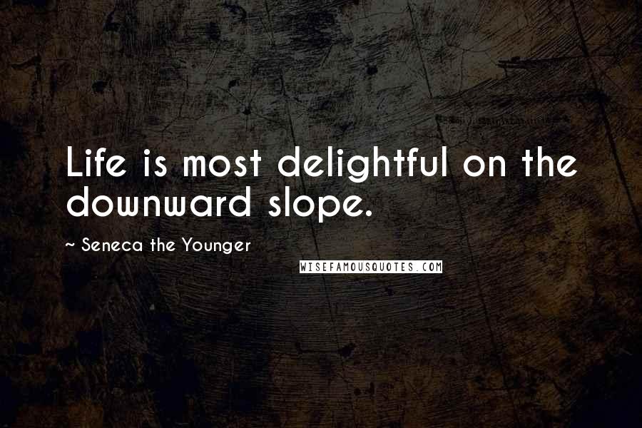 Seneca The Younger Quotes: Life is most delightful on the downward slope.