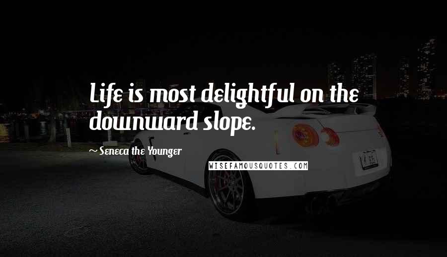 Seneca The Younger Quotes: Life is most delightful on the downward slope.
