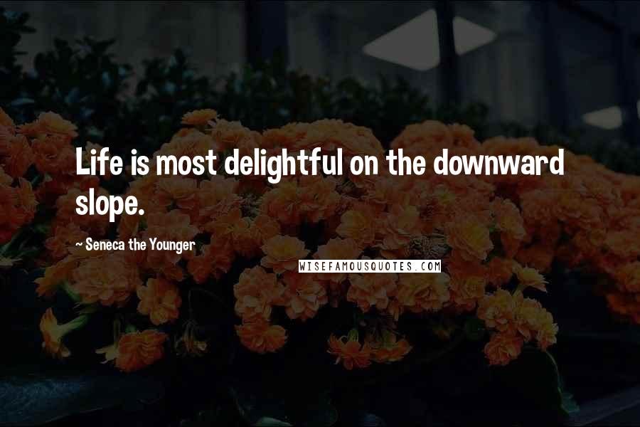 Seneca The Younger Quotes: Life is most delightful on the downward slope.