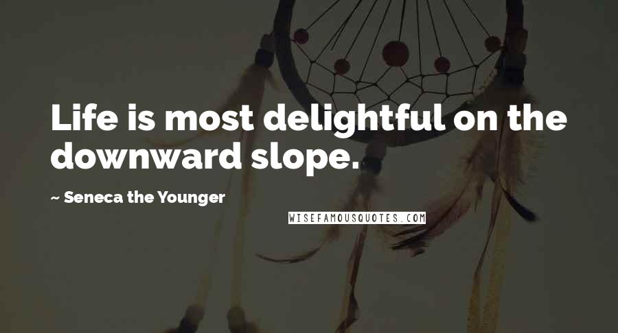 Seneca The Younger Quotes: Life is most delightful on the downward slope.