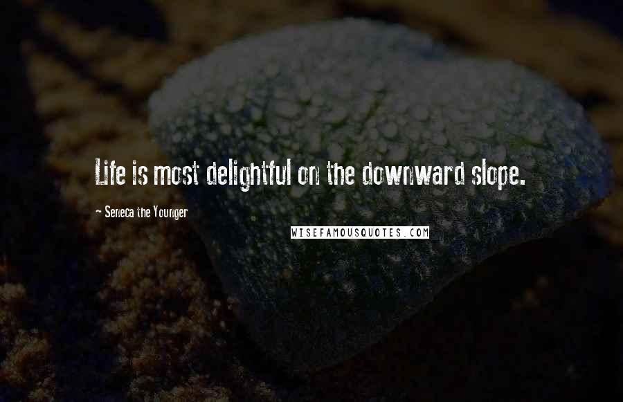 Seneca The Younger Quotes: Life is most delightful on the downward slope.