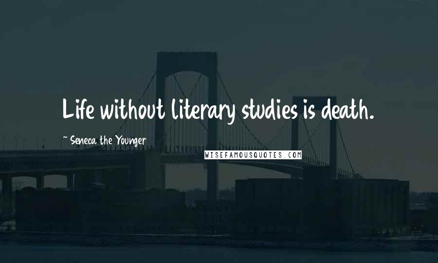 Seneca The Younger Quotes: Life without literary studies is death.
