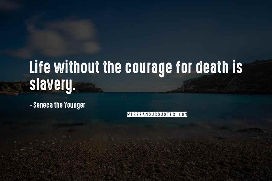 Seneca The Younger Quotes: Life without the courage for death is slavery.