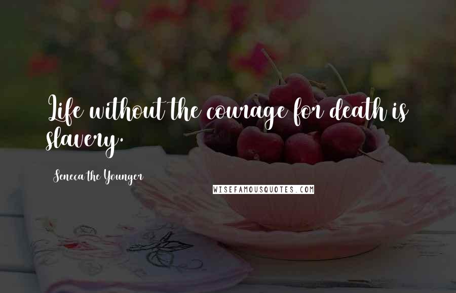 Seneca The Younger Quotes: Life without the courage for death is slavery.