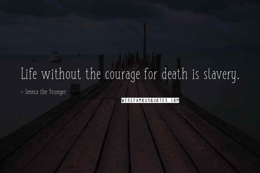 Seneca The Younger Quotes: Life without the courage for death is slavery.