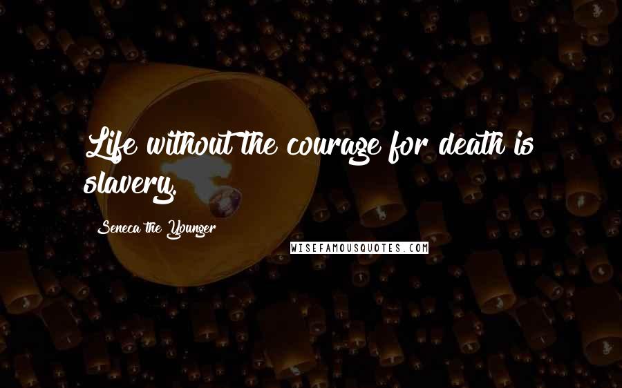 Seneca The Younger Quotes: Life without the courage for death is slavery.