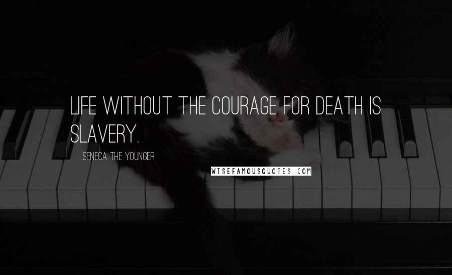 Seneca The Younger Quotes: Life without the courage for death is slavery.