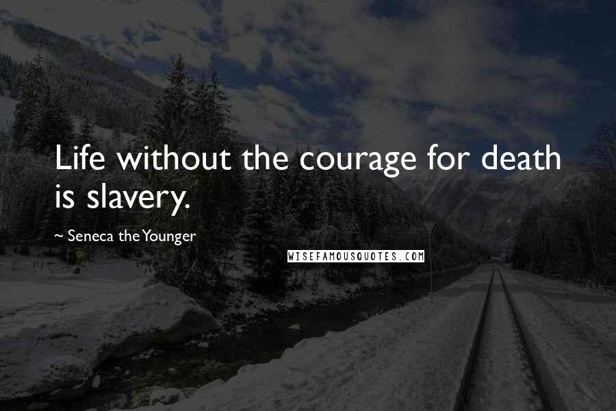 Seneca The Younger Quotes: Life without the courage for death is slavery.
