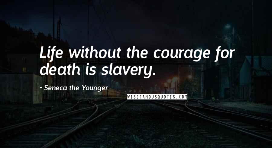 Seneca The Younger Quotes: Life without the courage for death is slavery.