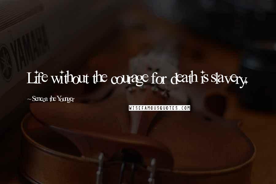 Seneca The Younger Quotes: Life without the courage for death is slavery.