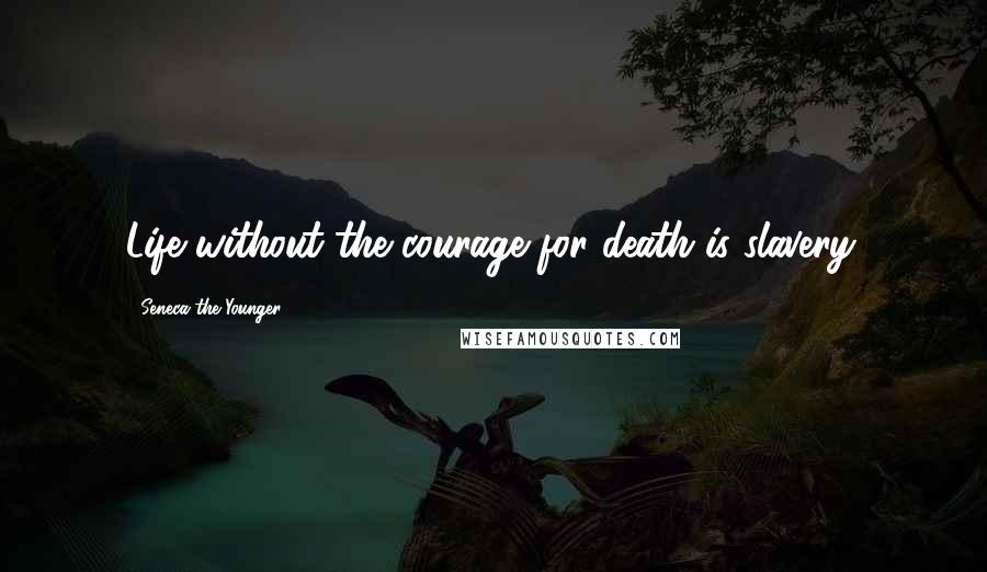 Seneca The Younger Quotes: Life without the courage for death is slavery.