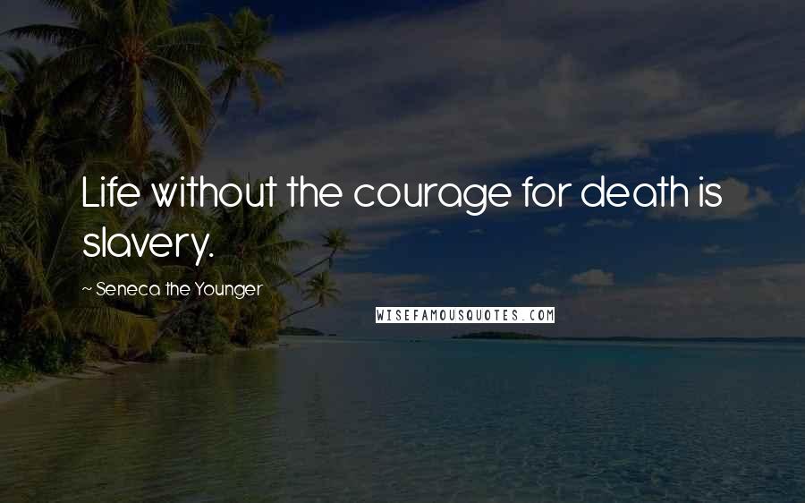 Seneca The Younger Quotes: Life without the courage for death is slavery.