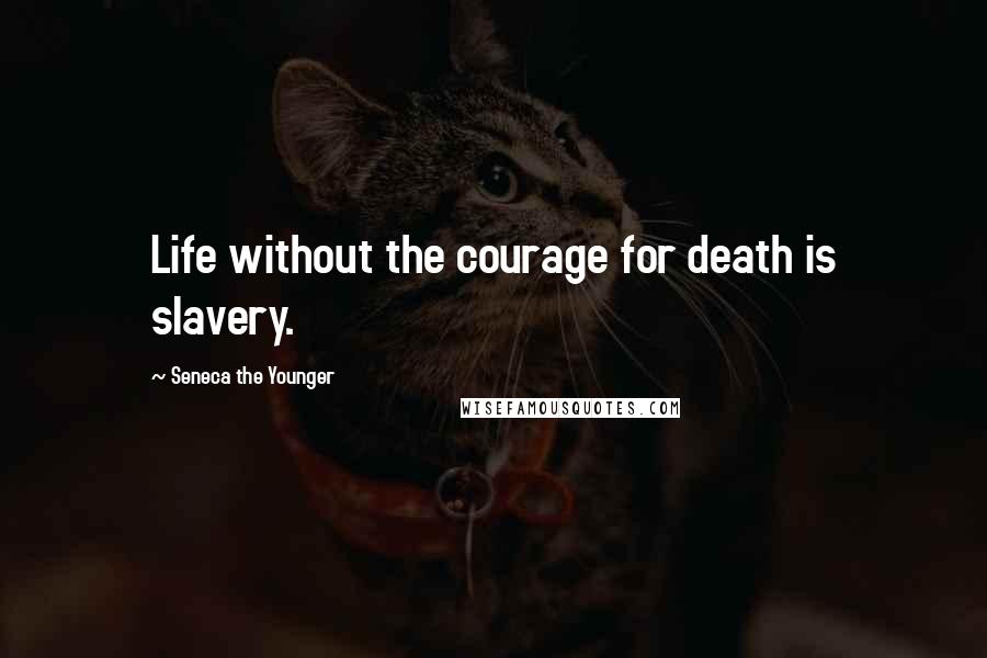 Seneca The Younger Quotes: Life without the courage for death is slavery.