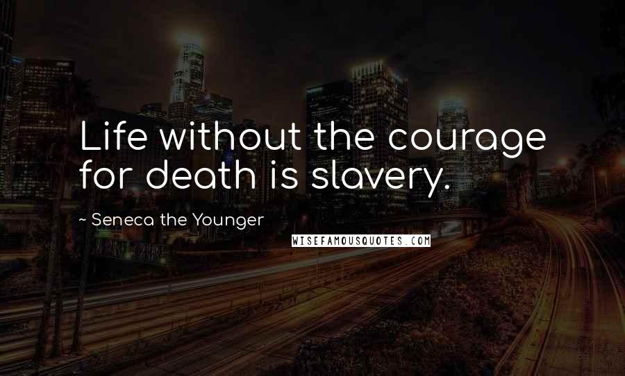 Seneca The Younger Quotes: Life without the courage for death is slavery.