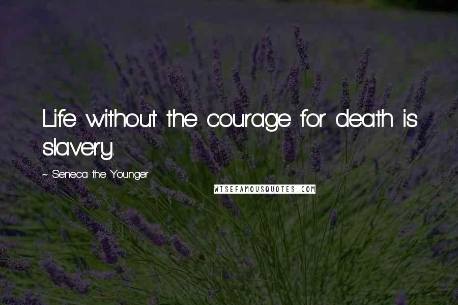 Seneca The Younger Quotes: Life without the courage for death is slavery.